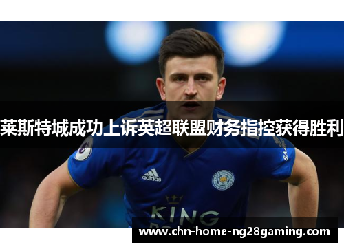 莱斯特城成功上诉英超联盟财务指控获得胜利