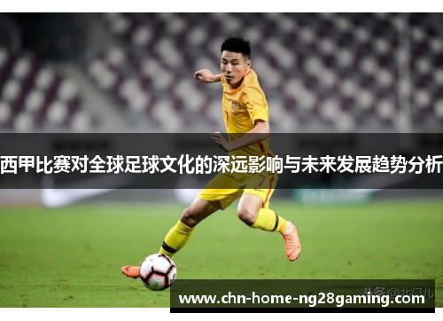 西甲比赛对全球足球文化的深远影响与未来发展趋势分析