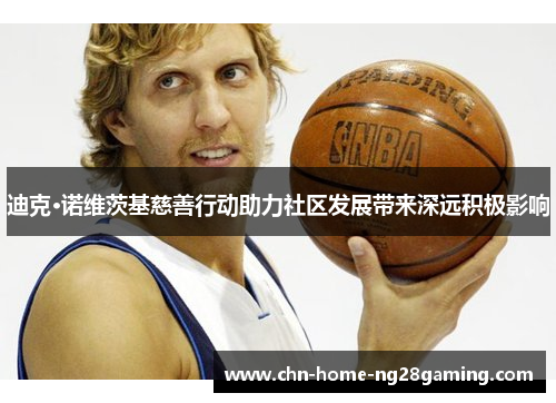 迪克·诺维茨基慈善行动助力社区发展带来深远积极影响