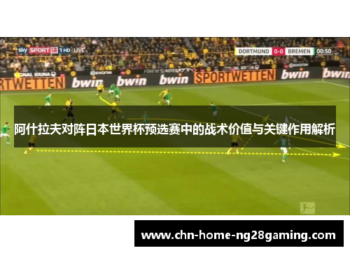 阿什拉夫对阵日本世界杯预选赛中的战术价值与关键作用解析