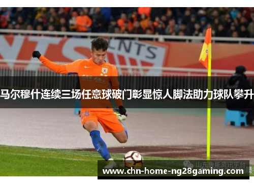 马尔穆什连续三场任意球破门彰显惊人脚法助力球队攀升 马尔穆什连续三场任意球破门彰显惊人脚法助力球队攀升