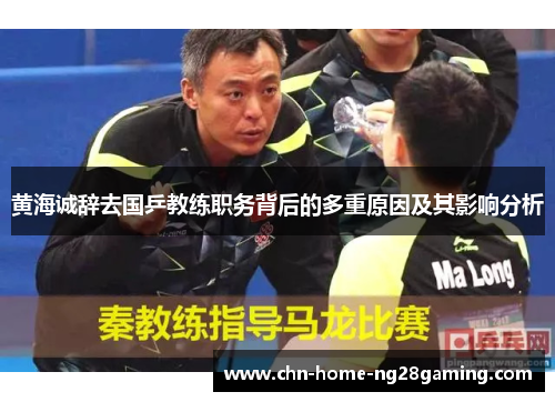黄海诚辞去国乒教练职务背后的多重原因及其影响分析