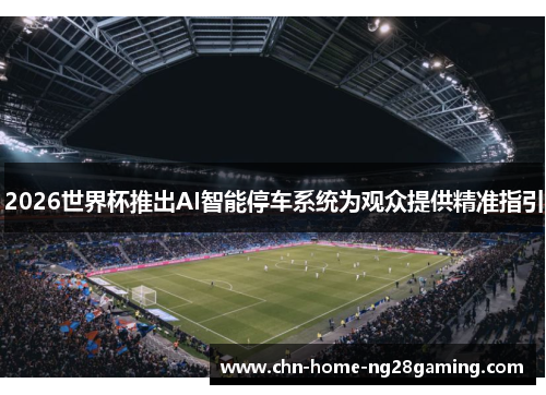 2026世界杯推出AI智能停车系统为观众提供精准指引