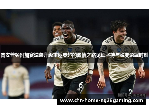 南安普顿附加赛逆袭升级重返英超的激情之路见证坚持与蜕变荣耀时刻