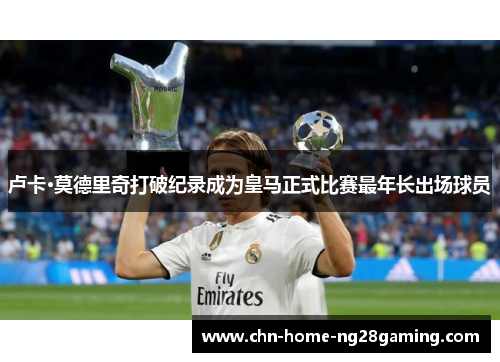 卢卡·莫德里奇打破纪录成为皇马正式比赛最年长出场球员