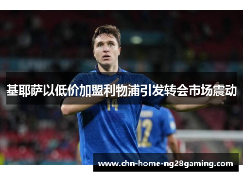 基耶萨以低价加盟利物浦引发转会市场震动