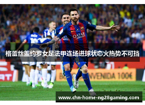格蕾丝盖约罗女足法甲连场进球状态火热势不可挡