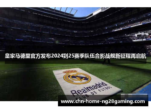 皇家马德里官方发布2024到25赛季队伍合影战舰新征程再启航