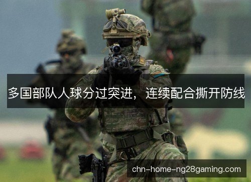 多国部队人球分过突进,连续配合撕开防线 多国部队人球分过突进,连续配合撕开防线