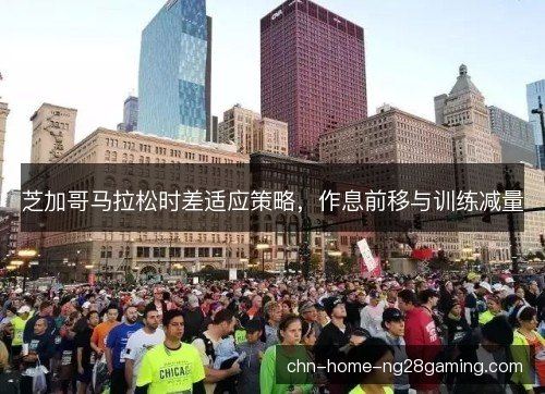 芝加哥马拉松时差适应策略,作息前移与训练减量 芝加哥马拉松时差适应策略,作息前移与训练减量