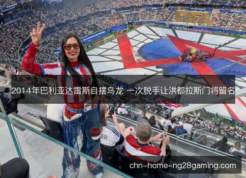 2014年巴利亚达雷斯自摆乌龙 一次脱手让洪都拉斯门将留名